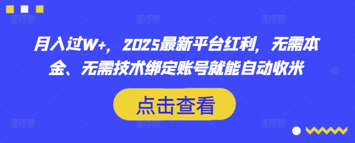 月入过W+，2025最新平台红利，无需本金、无需技术绑定账号就能自动收米-爱项目