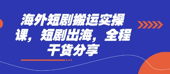 海外短剧搬运实操课，短剧出海，全程干货分享-爱项目