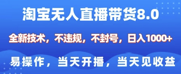淘宝无人直播带货8.0，全新技术，不违规，不封号，纯小白易操作，当天开播，当天见收益，日入多张-爱项目