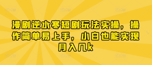 漫剧逆水寒短剧玩法实操，操作简单易上手，小白也能实现月入几k-爱项目