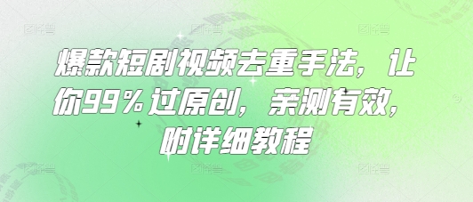 爆款短剧视频去重手法，让你99%过原创，亲测有效，附详细教程-爱项目