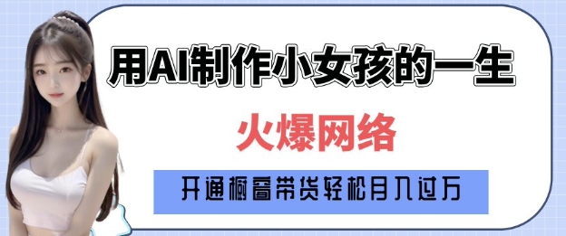 爆火AI小女孩从1岁到80岁制作教程拆解，纯原创制作，日入多张-爱项目