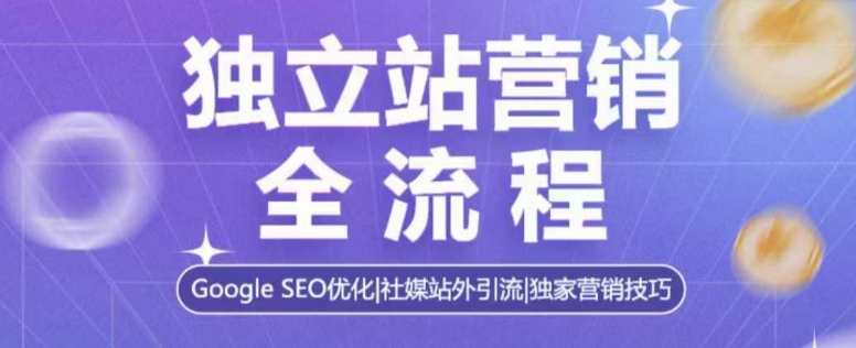 独立站营销全流程，Google SEO优化，社媒站外引流，独家营销技巧-爱项目
