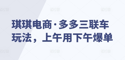 琪琪电商·多多三联车玩法，上午用下午爆单-爱项目