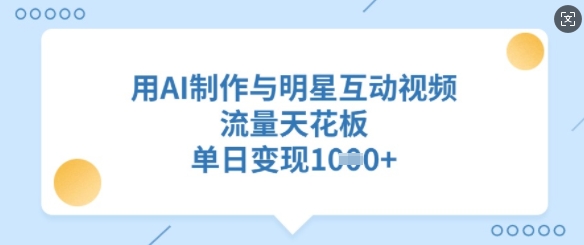 用AI制作与明星互动视频，流量天花板，单日变现多张-爱项目