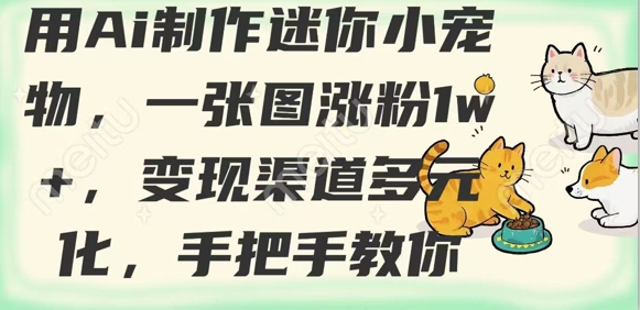 用AI制作迷你小宠物，一张图涨粉1w+，变现渠道多元化，手把手教你-爱项目