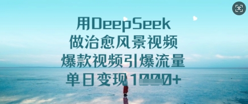 用DeepSeek做治愈风景视频，爆款视频引爆流量，单日变现多张-爱项目