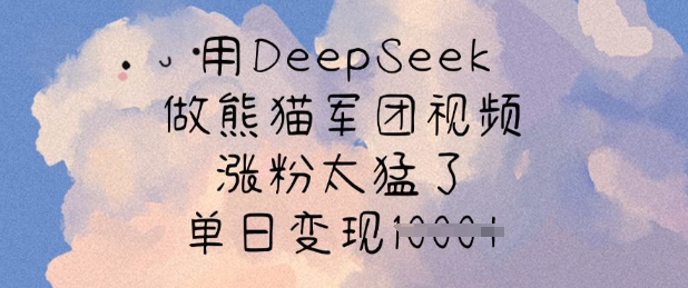用DeepSeek做熊猫军团视频，涨粉太猛了，单日变现多张-爱项目