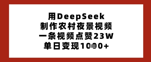 用DeepSeek制作农村夜景视频，一条视频点赞23W，单日变现多张-爱项目