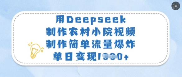 用Deepseek制作农村小院视频，制作简单流量爆炸，单日变现多张-爱项目