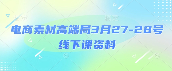 电商素材高端局3月27-28号线下课资料，全程场记+100多张ppt图片+重点视频+课程思维导图+录音带字幕-爱项目