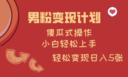 男粉变现计划，傻瓜式操作，小白轻松日入多张-爱项目