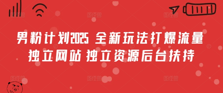 男粉计划2025  全新玩法打爆流量 独立网站 独立资源后台扶持-爱项目