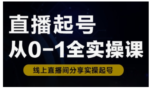 直播起号从0-1全实操课，新人0基础快速入门，0-1阶段流程化学习-爱项目