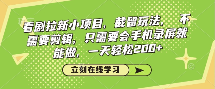看剧拉新小项目，截留玩法， 不需要剪辑，只需要会手机录屏就能做，一天轻松200+-爱项目