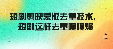 短剧剪映蒙版去重技术，短剧这样去重嘎嘎爆-爱项目