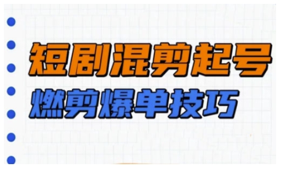 短剧实操教学，短剧混剪起号燃剪爆单技巧-爱项目