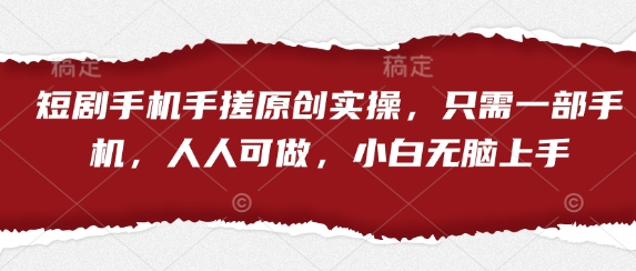 短剧手机手搓原创实操，只需一部手机，人人可做，小白无脑上手-爱项目