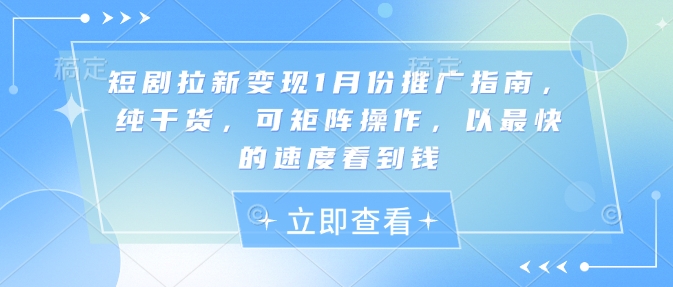 短剧拉新变现1月份推广指南，纯干货，可矩阵操作，以最快的速度看到钱-爱项目