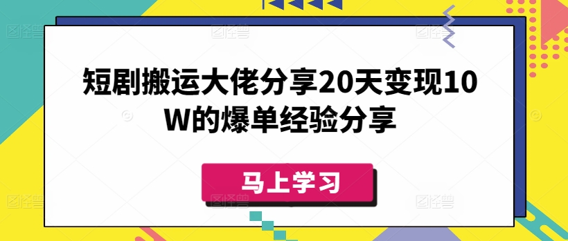 短剧搬运大佬分享20天变现10W的爆单经验分享-爱项目