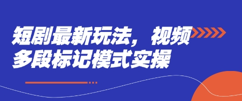 短剧最新玩法，视频多段标记模式实操-爱项目