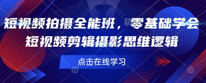 短视频拍摄全能班，零基础学会短视频剪辑摄影思维逻辑-爱项目
