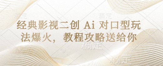 经典影视二创 Ai 对口型玩法爆火，教程攻略送给你-爱项目