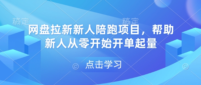 网盘拉新新人陪跑项目，帮助新人从零开始开单起量-爱项目