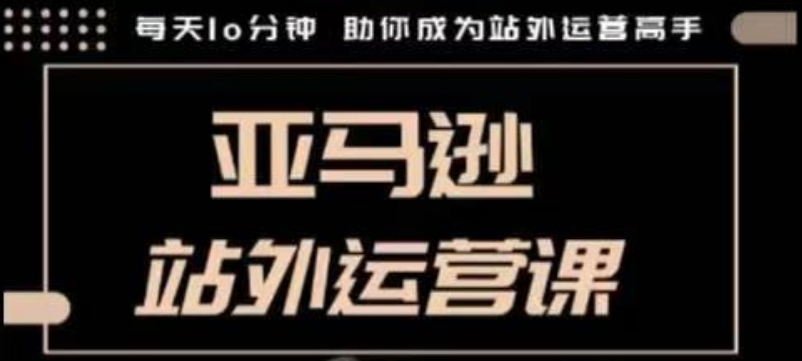 聪明的跨境人都在学的亚马逊站外运营课，每天10分钟，手把手教你成为站外运营高手-爱项目