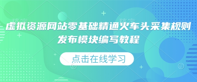 虚拟资源网站零基础精通火车头采集规则发布模块编写教程-爱项目