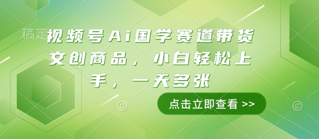 视频号Ai国学赛道带货文创商品，小白轻松上手，一天多张-爱项目
