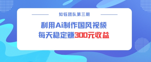 视频号ai国风视频创作者分成计划每天稳定300元收益-爱项目