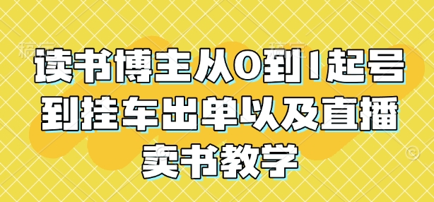 读书博主从0到1起号到挂车出单以及直播卖书教学-爱项目