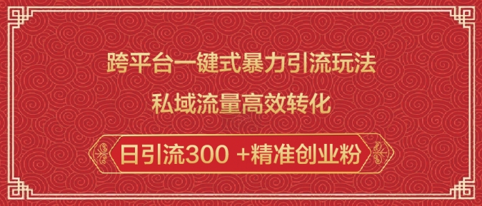 跨平台一键式暴力引流玩法，私域流量高效转化日引流300 +精准创业粉-爱项目