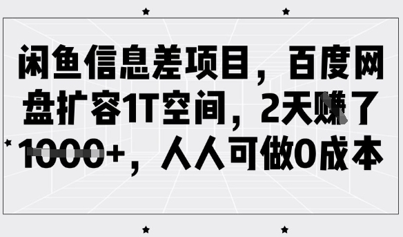 闲鱼信息差项目，百度网盘扩容1T空间，2天收益1k+，人人可做0成本-爱项目