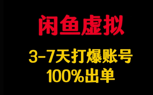 闲鱼虚拟详解，3-7天打爆账号，100%出单-爱项目