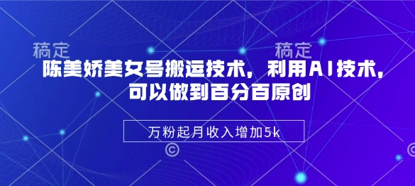 陈美娇美女号搬运技术，利用AI技术，可以做到百分百原创，万粉起月收入增加5k-爱项目