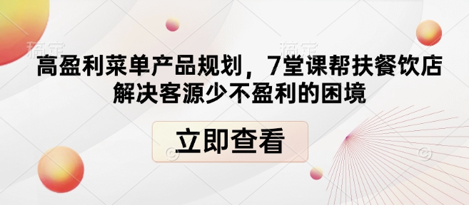 高盈利菜单产品规划，7堂课帮扶餐饮店解决客源少不盈利的困境-爱项目