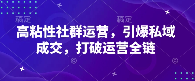 高粘性社群运营，引爆私域成交，打破运营全链-爱项目