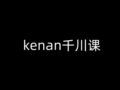 kenan千川课-kenan抖音电商巨量千川教程-爱项目