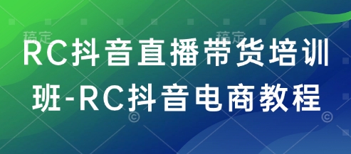 RC抖音直播带货培训班-RC抖音电商教程-爱项目