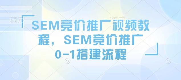 SEM竞价推广视频教程，SEM竞价推广0-1搭建流程-爱项目